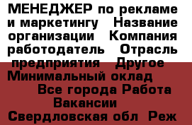 МЕНЕДЖЕР по рекламе и маркетингу › Название организации ­ Компания-работодатель › Отрасль предприятия ­ Другое › Минимальный оклад ­ 28 000 - Все города Работа » Вакансии   . Свердловская обл.,Реж г.